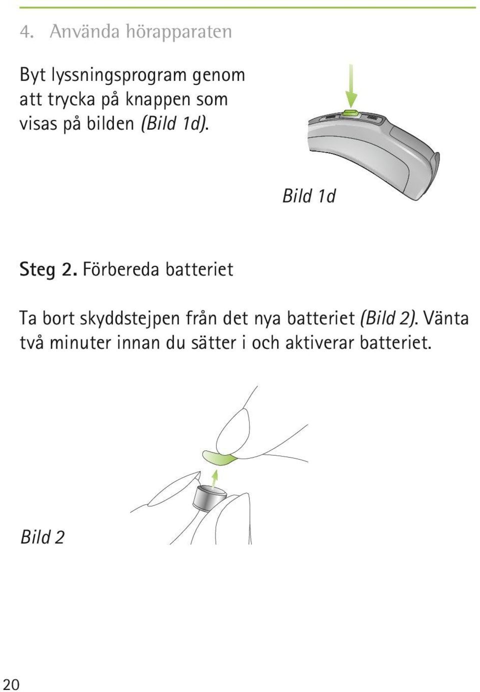 Förbereda batteriet Ta bort skyddstejpen från det nya batteriet