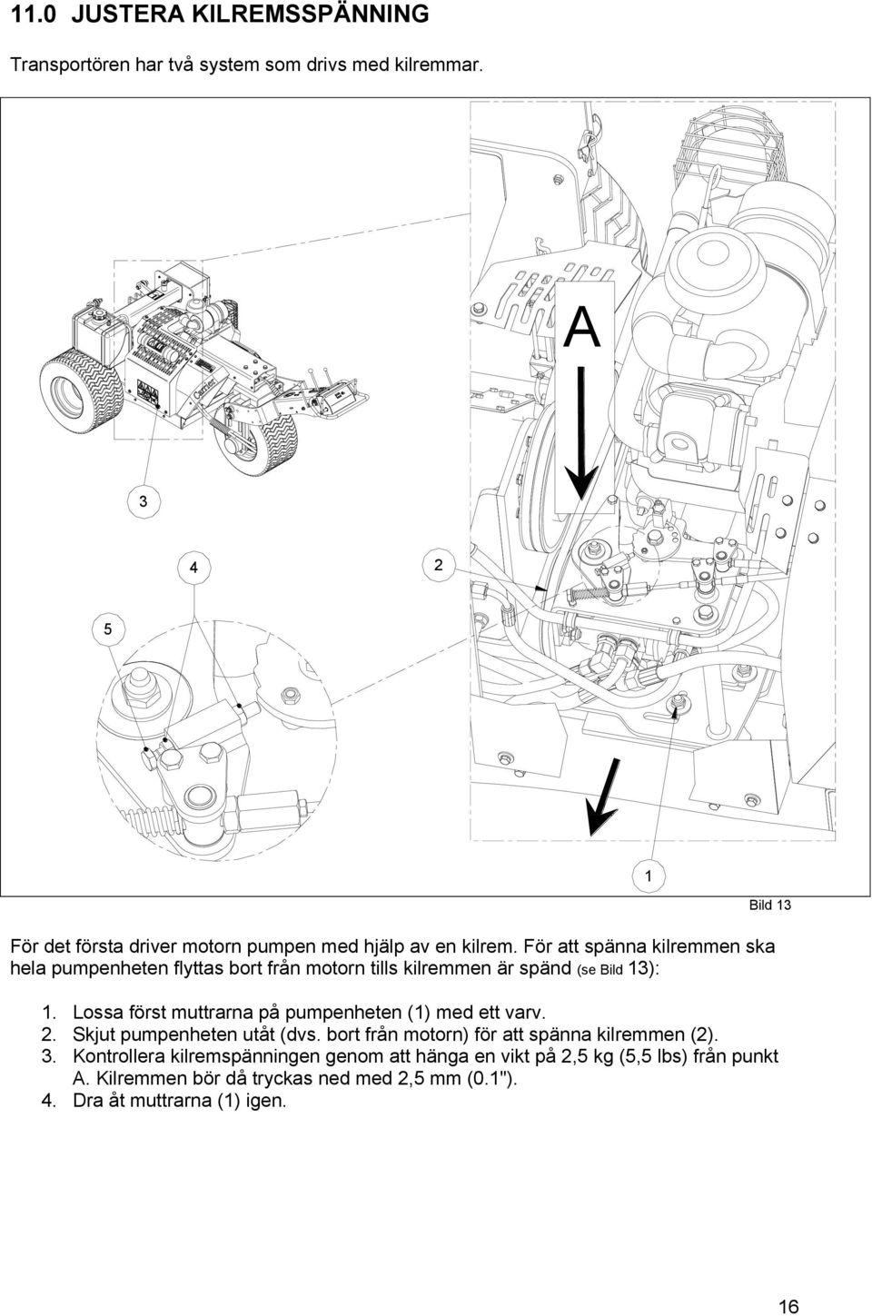 För att spänna kilremmen ska hela pumpenheten flyttas bort från motorn tills kilremmen är spänd (se Bild 13): 1.