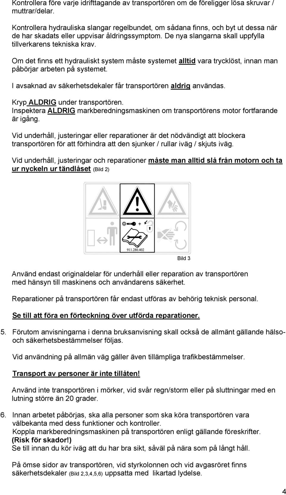 Om det finns ett hydrauliskt system måste systemet alltid vara trycklöst, innan man påbörjar arbeten på systemet. I avsaknad av säkerhetsdekaler får transportören aldrig användas.