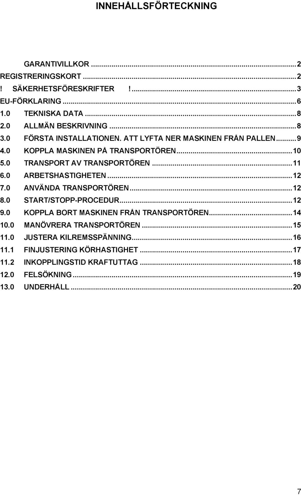 0 ARBETSHASTIGHETEN... 12 7.0 ANVÄNDA TRANSPORTÖREN... 12 8.0 START/STOPP-PROCEDUR... 12 9.0 KOPPLA BORT MASKINEN FRÅN TRANSPORTÖREN... 14 10.