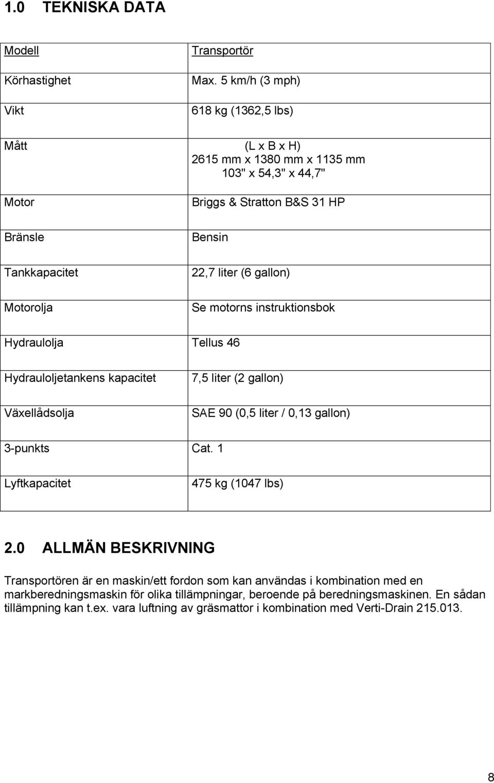 gallon) Motorolja Se motorns instruktionsbok Hydraulolja Tellus 46 Hydrauloljetankens kapacitet 7,5 liter (2 gallon) Växellådsolja SAE 90 (0,5 liter / 0,13 gallon) 3-punkts Cat.