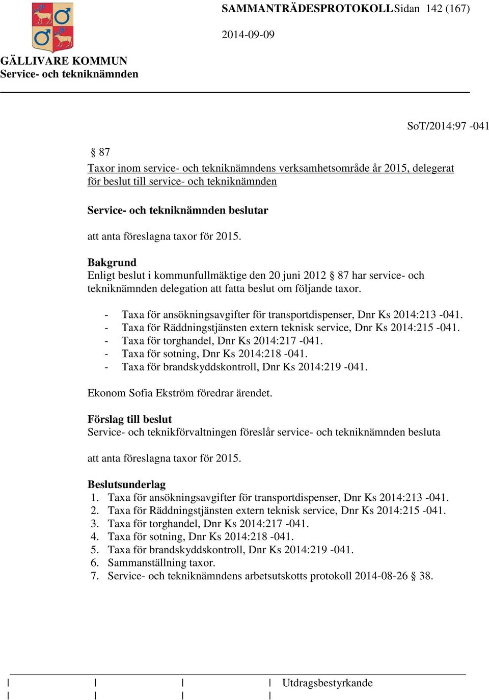 - Taxa för ansökningsavgifter för transportdispenser, Dnr Ks 2014:213-041. - Taxa för Räddningstjänsten extern teknisk service, Dnr Ks 2014:215-041. - Taxa för torghandel, Dnr Ks 2014:217-041.