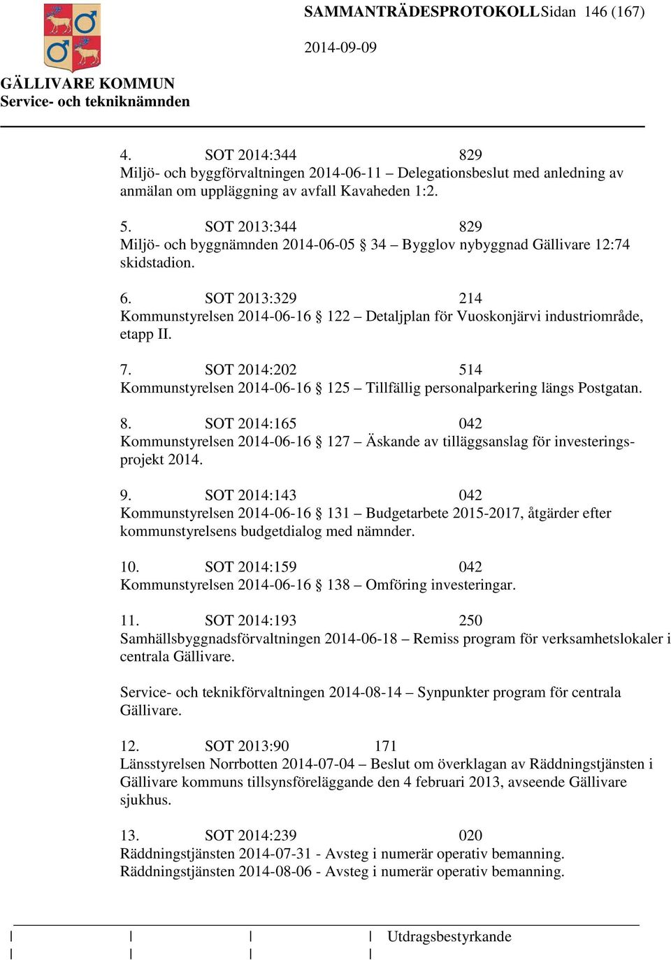 SOT 2013:329 214 Kommunstyrelsen 2014-06-16 122 Detaljplan för Vuoskonjärvi industriområde, etapp II. 7. SOT 2014:202 514 Kommunstyrelsen 2014-06-16 125 Tillfällig personalparkering längs Postgatan.