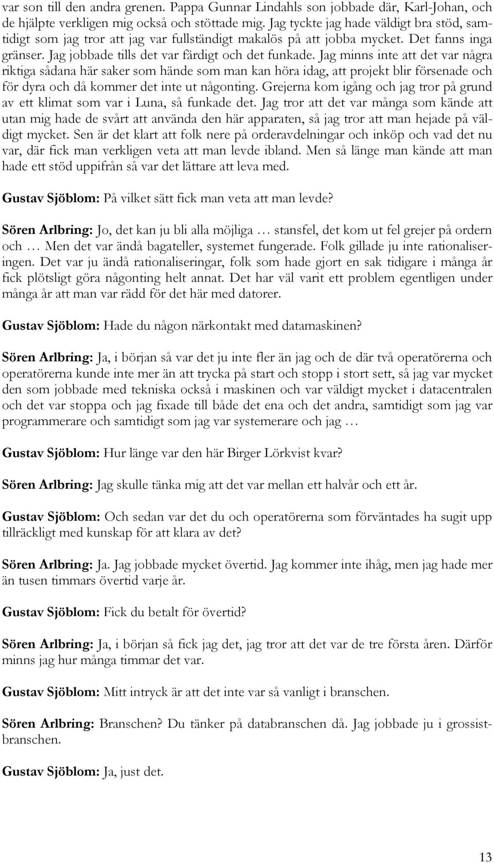 Jag minns inte att det var några riktiga sådana här saker som hände som man kan höra idag, att projekt blir försenade och för dyra och då kommer det inte ut någonting.