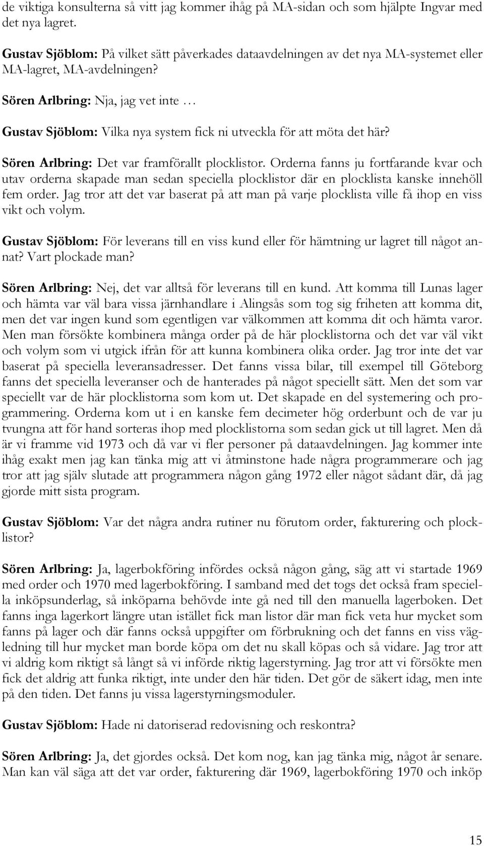 Sören Arlbring: Nja, jag vet inte Gustav Sjöblom: Vilka nya system fick ni utveckla för att möta det här? Sören Arlbring: Det var framförallt plocklistor.