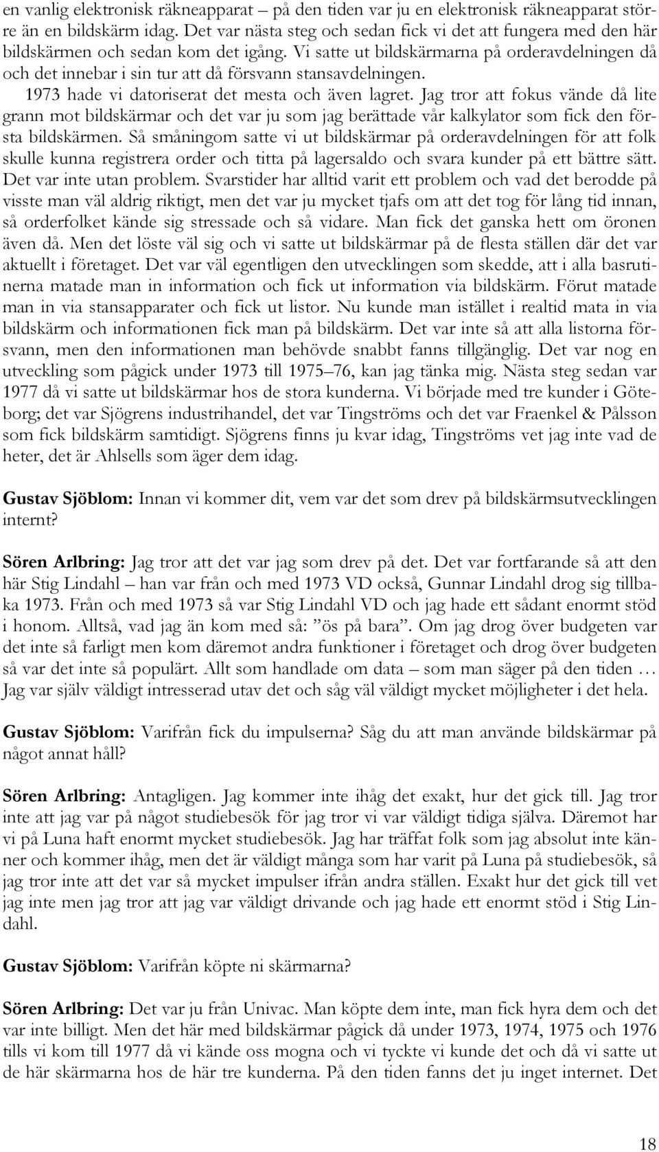 Vi satte ut bildskärmarna på orderavdelningen då och det innebar i sin tur att då försvann stansavdelningen. 1973 hade vi datoriserat det mesta och även lagret.