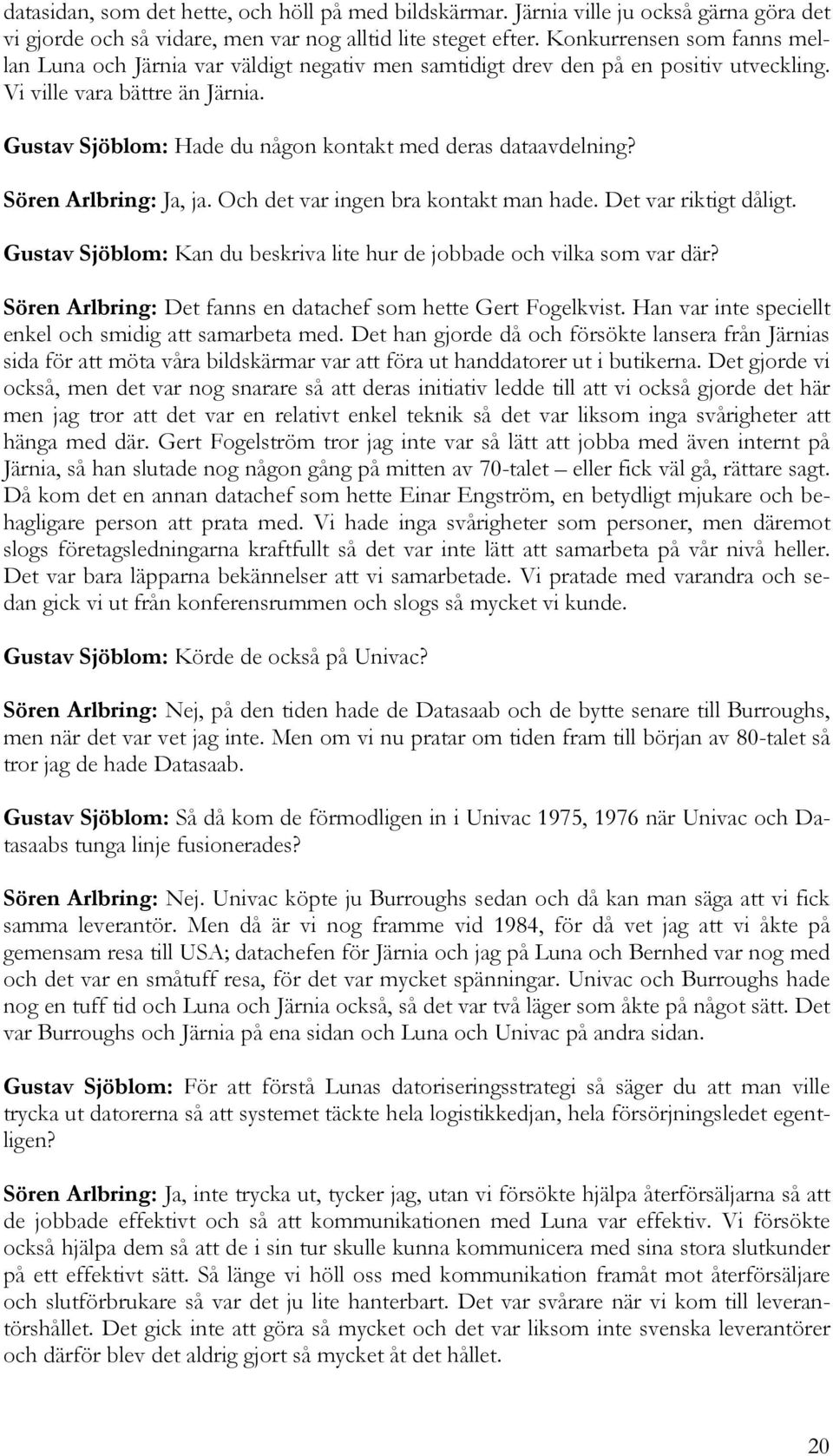 Gustav Sjöblom: Hade du någon kontakt med deras dataavdelning? Sören Arlbring: Ja, ja. Och det var ingen bra kontakt man hade. Det var riktigt dåligt.