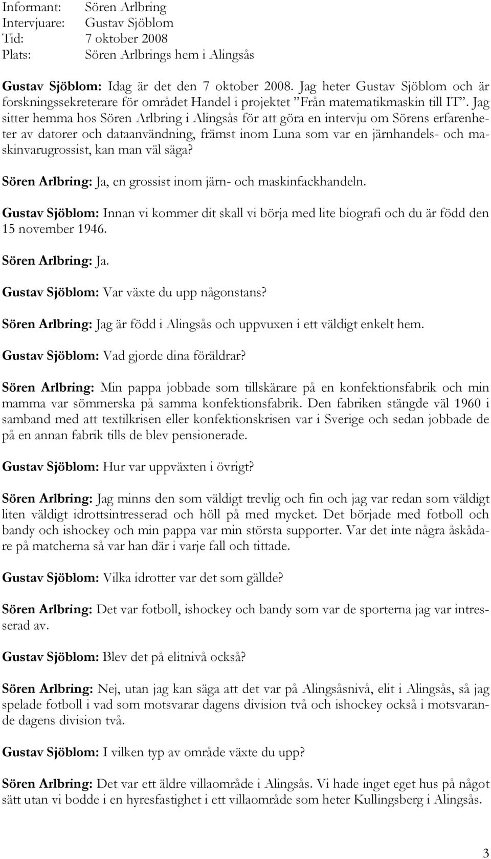 Jag sitter hemma hos Sören Arlbring i Alingsås för att göra en intervju om Sörens erfarenheter av datorer och dataanvändning, främst inom Luna som var en järnhandels- och maskinvarugrossist, kan man