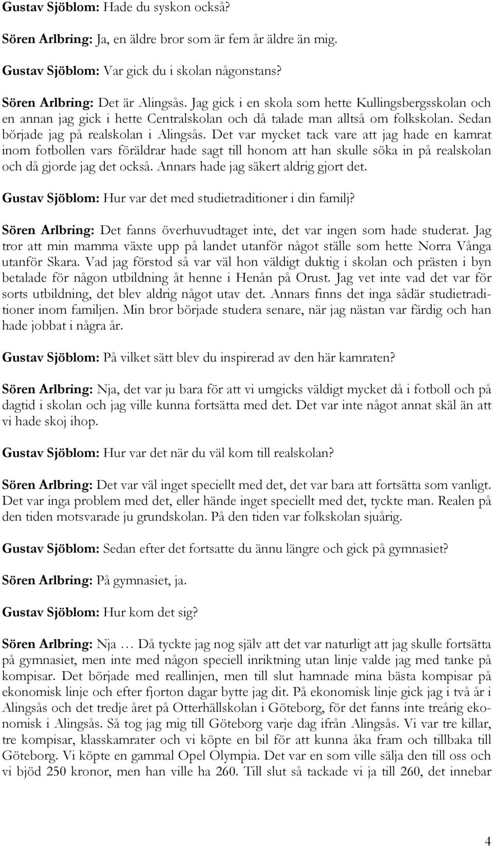 Det var mycket tack vare att jag hade en kamrat inom fotbollen vars föräldrar hade sagt till honom att han skulle söka in på realskolan och då gjorde jag det också.