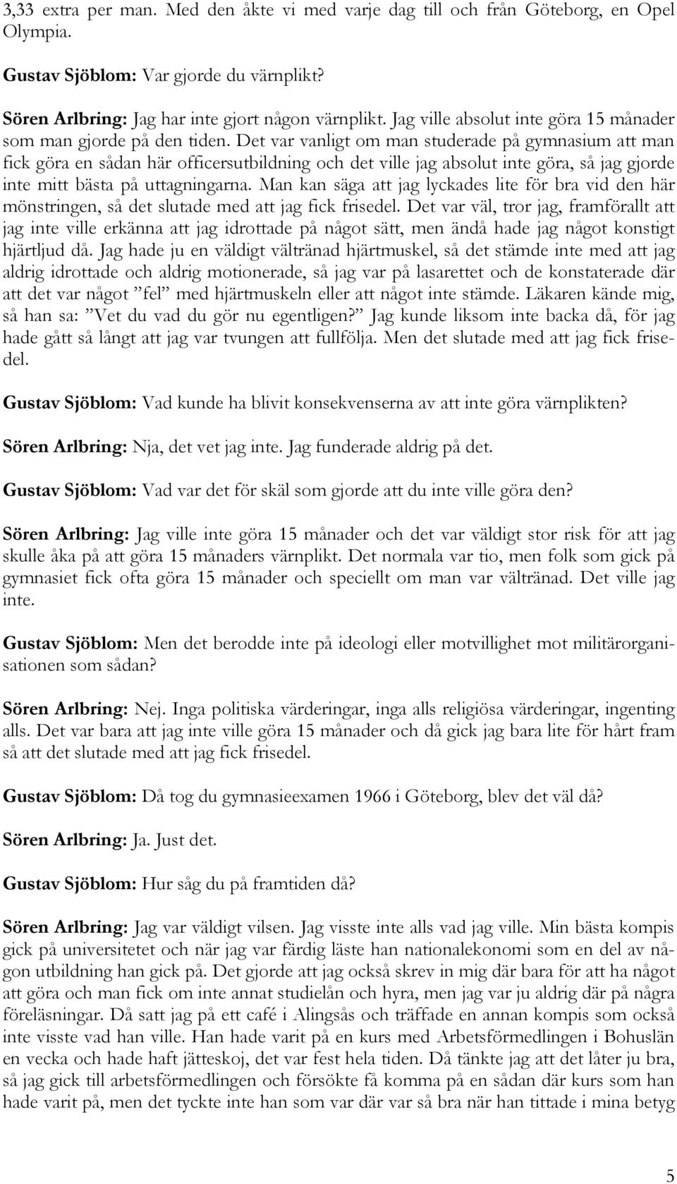 Det var vanligt om man studerade på gymnasium att man fick göra en sådan här officersutbildning och det ville jag absolut inte göra, så jag gjorde inte mitt bästa på uttagningarna.