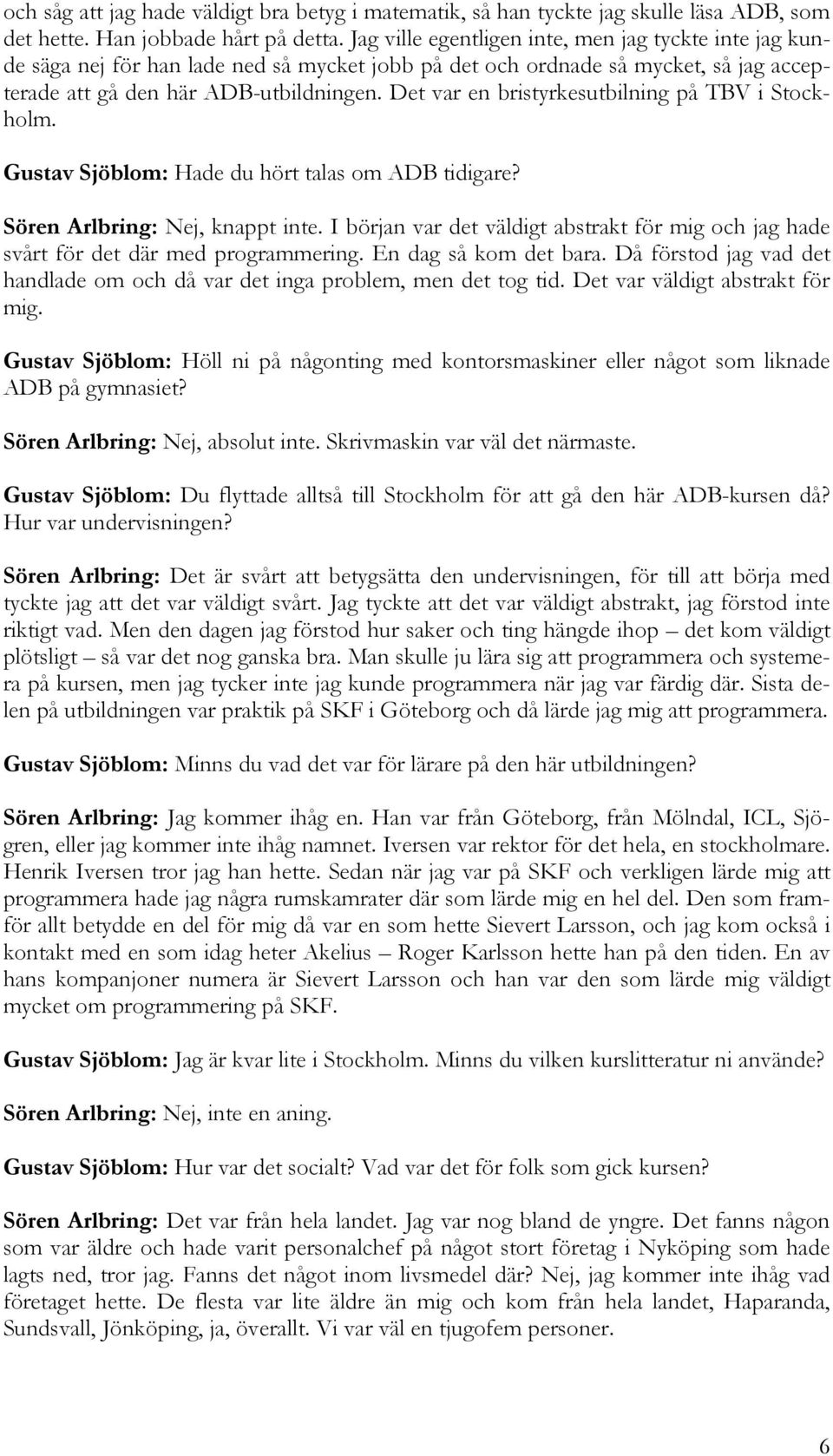 Det var en bristyrkesutbilning på TBV i Stockholm. Gustav Sjöblom: Hade du hört talas om ADB tidigare? Sören Arlbring: Nej, knappt inte.