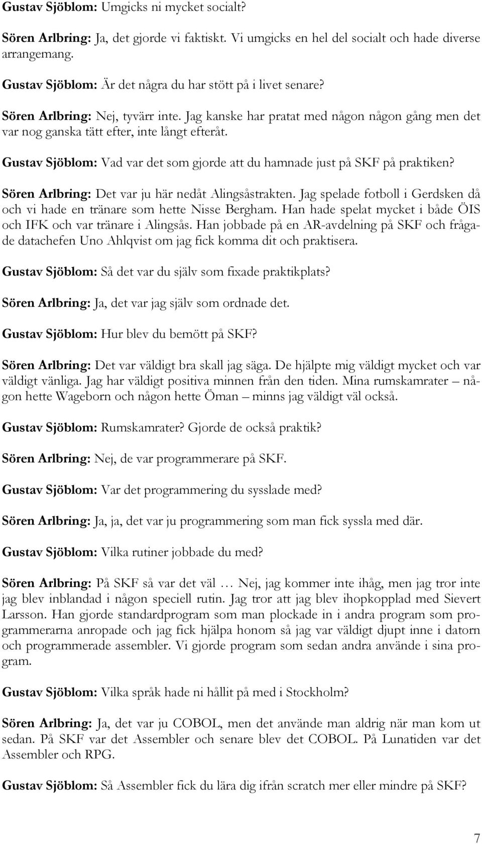 Gustav Sjöblom: Vad var det som gjorde att du hamnade just på SKF på praktiken? Sören Arlbring: Det var ju här nedåt Alingsåstrakten.