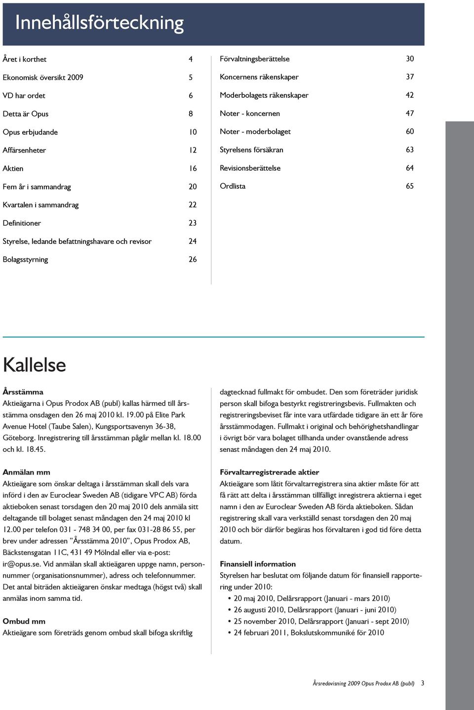 23 Styrelse, ledande befattningshavare och revisor 24 Bolagsstyrning 26 Kallelse Årsstämma Aktieägarna i Opus Prodox AB (publ) kallas härmed till årsstämma onsdagen den 26 maj 2010 kl. 19.