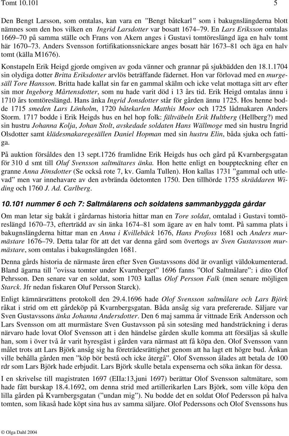 Anders Svensson fortifikationssnickare anges bosatt här 1673 81 och äga en halv tomt (källa M1676). Konstapeln Erik Heigd gjorde omgiven av goda vänner och grannar på sjukbädden den 18.1.1704 sin olydiga dotter Britta Eriksdotter arvlös beträffande fädernet.