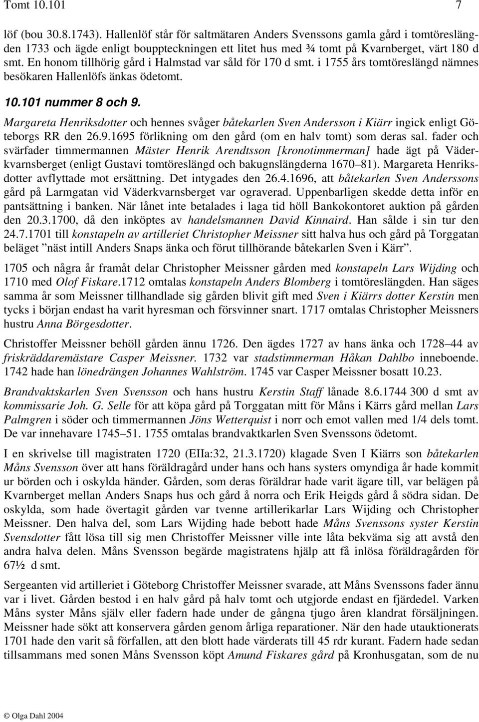 En honom tillhörig gård i Halmstad var såld för 170 d smt. i 1755 års tomtöreslängd nämnes besökaren Hallenlöfs änkas ödetomt. 10.101 nummer 8 och 9.