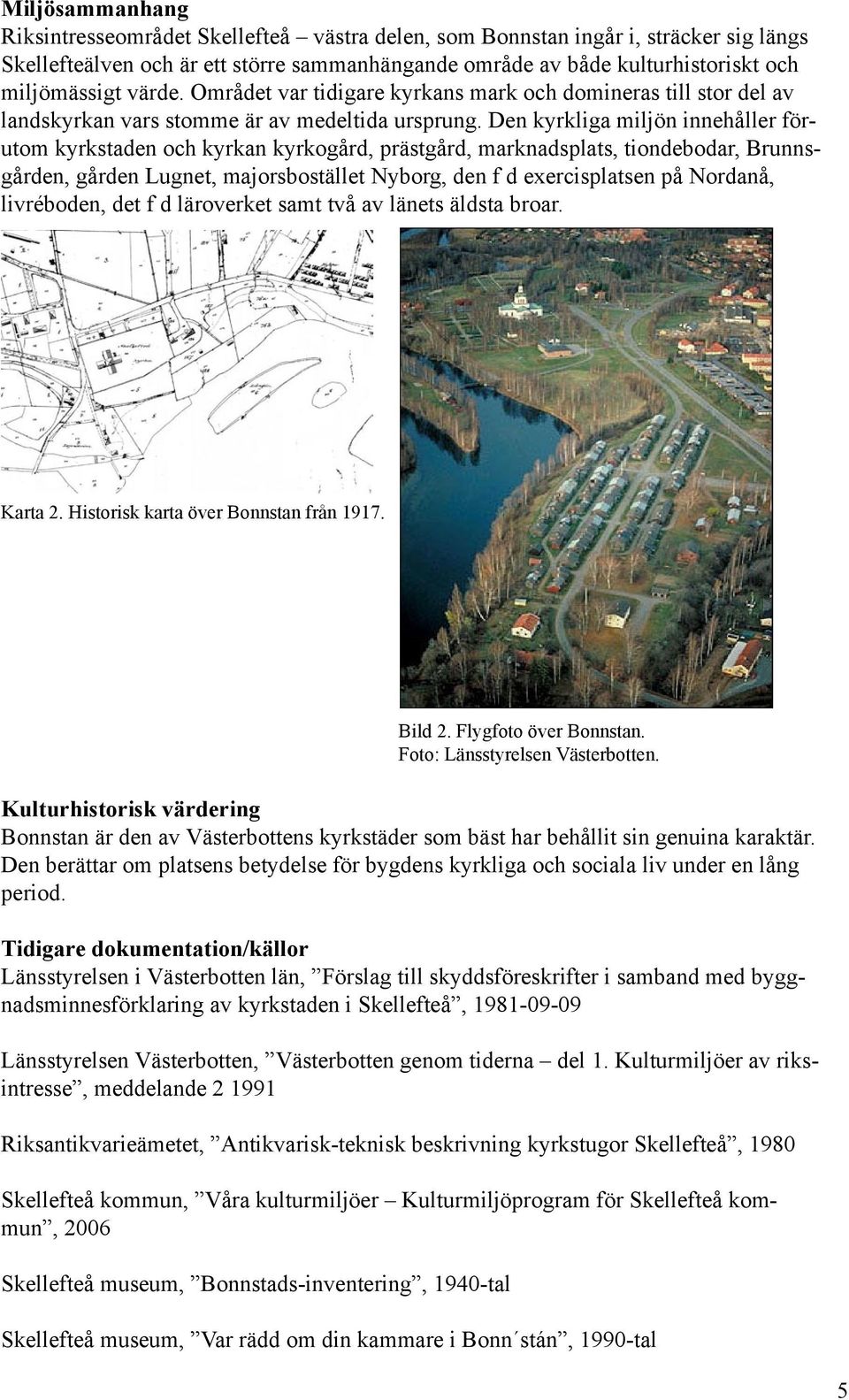 Den kyrkliga miljön innehåller förutom kyrkstaden och kyrkan kyrkogård, prästgård, marknadsplats, tiondebodar, Brunnsgården, gården Lugnet, majorsbostället Nyborg, den f d exercisplatsen på Nordanå,