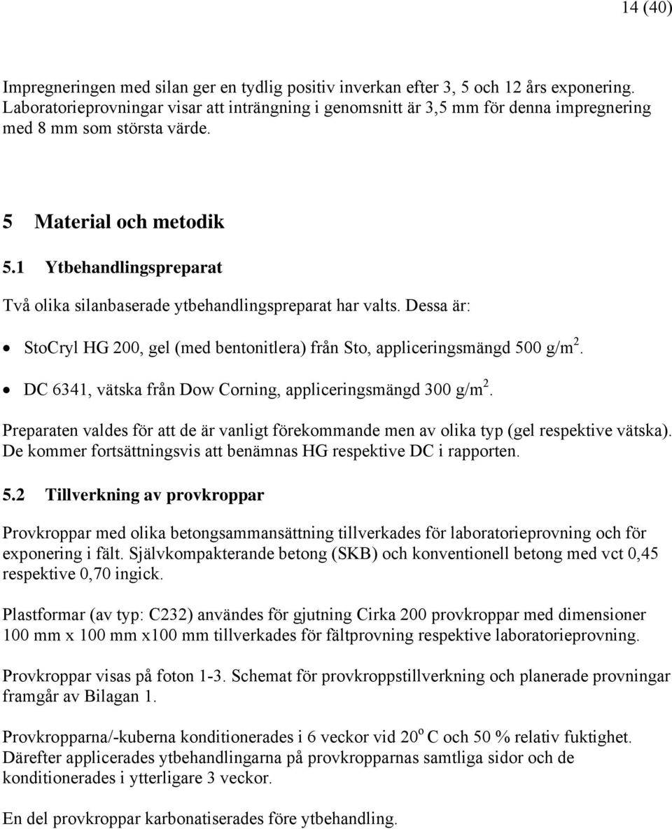 1 Ytbehandlingspreparat Två olika silanbaserade ytbehandlingspreparat har valts. Dessa är: StoCryl HG 200, gel (med bentonitlera) från Sto, appliceringsmängd 500 g/m 2.