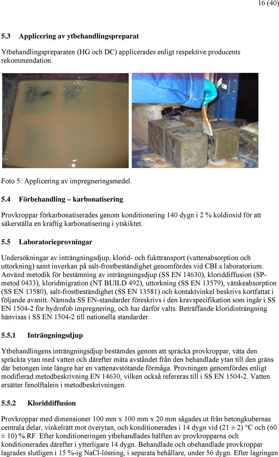 Använd metodik för bestämning av inträngningsdjup (SS EN 14630), kloriddiffusion (SPmetod 0433), kloridmigration (NT BUILD 492), uttorkning (SS EN 13579), vätskeabsorption (SS EN 13580),