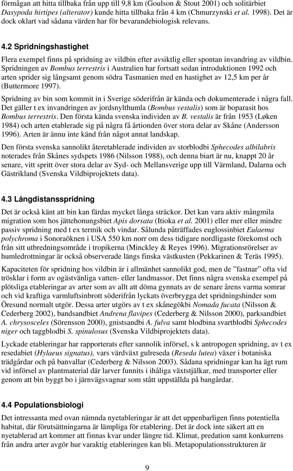 Spridningen av Bombus terrestris i Australien har fortsatt sedan introduktionen 1992 och arten sprider sig långsamt genom södra Tasmanien med en hastighet av 12,5 km per år (Buttermore 1997).