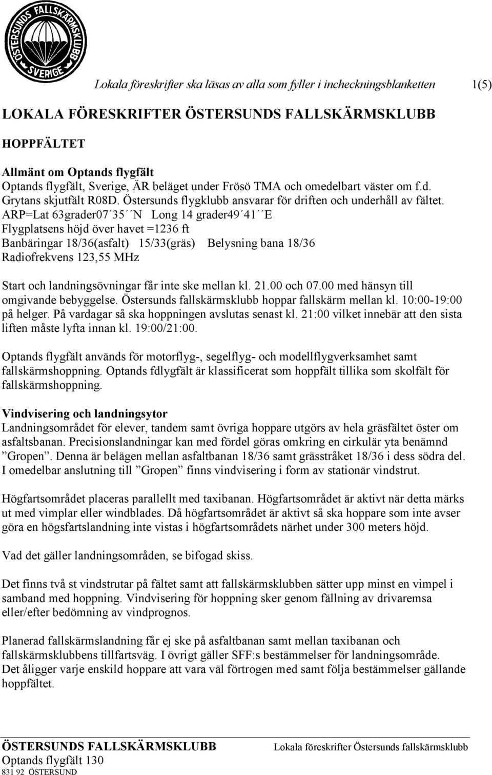 ARP=Lat 63grader07 35 N Long 14 grader49 41 E Flygplatsens höjd över havet =1236 ft Banbäringar 18/36(asfalt) 15/33(gräs) Belysning bana 18/36 Radiofrekvens 123,55 MHz Start och landningsövningar får