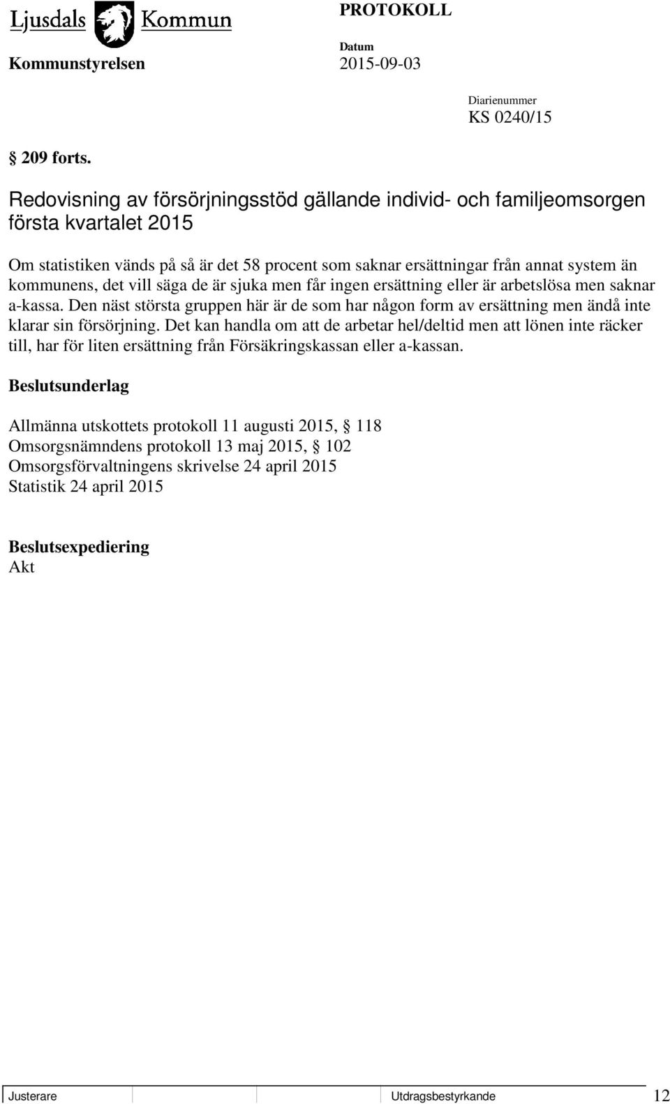 vill säga de är sjuka men får ingen ersättning eller är arbetslösa men saknar a-kassa. Den näst största gruppen här är de som har någon form av ersättning men ändå inte klarar sin försörjning.