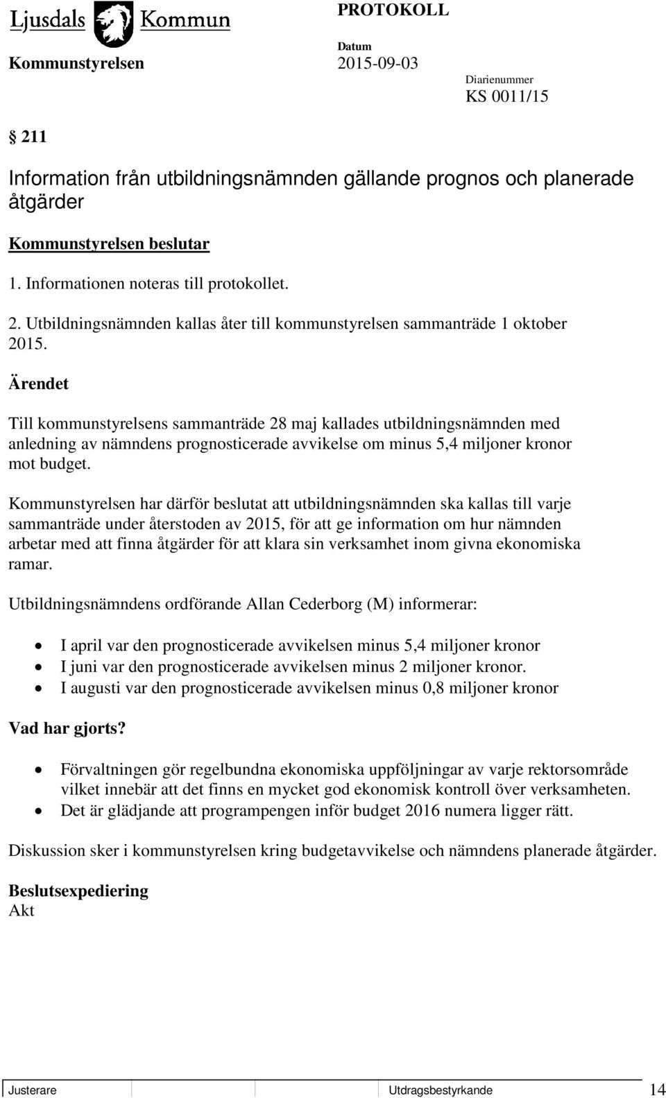 Kommunstyrelsen har därför beslutat att utbildningsnämnden ska kallas till varje sammanträde under återstoden av 2015, för att ge information om hur nämnden arbetar med att finna åtgärder för att