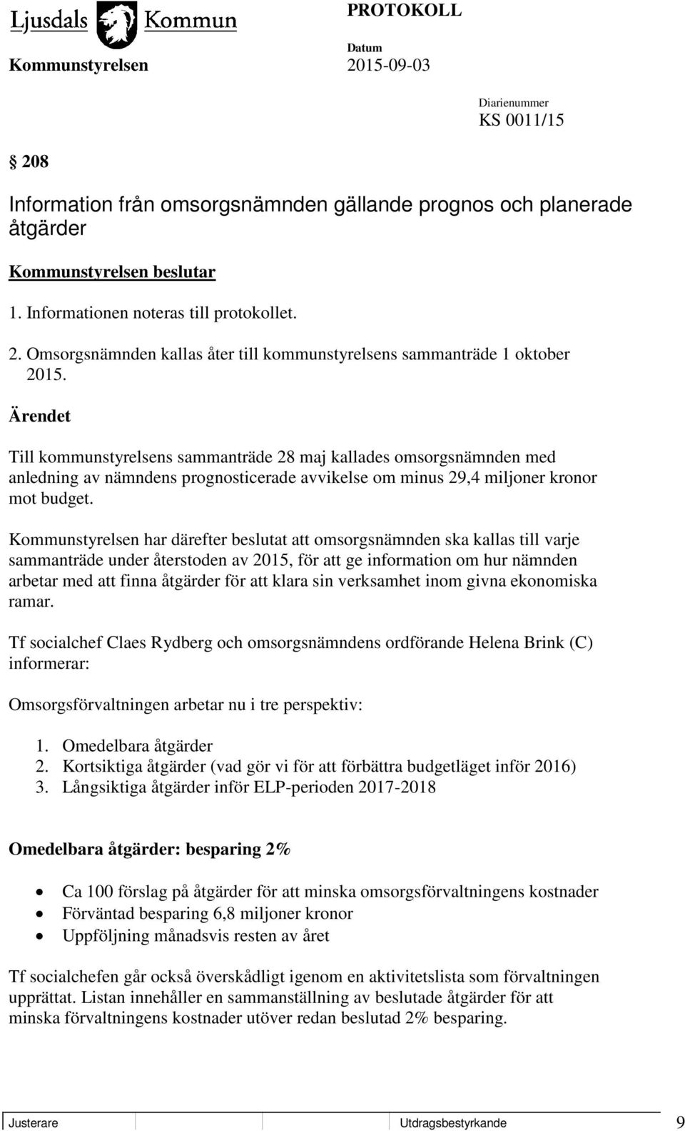 Kommunstyrelsen har därefter beslutat att omsorgsnämnden ska kallas till varje sammanträde under återstoden av 2015, för att ge information om hur nämnden arbetar med att finna åtgärder för att klara