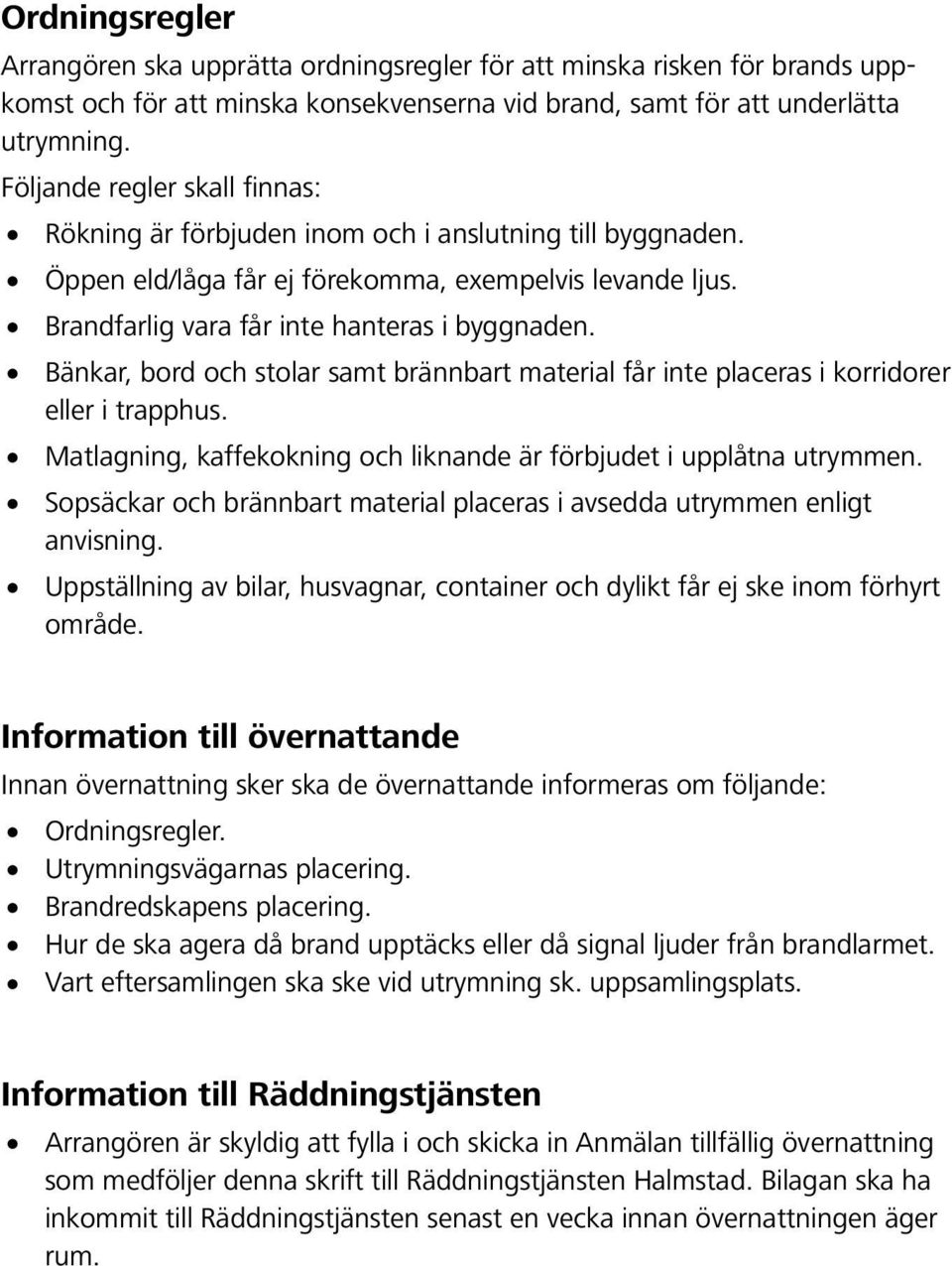 Bänkar, bord och stolar samt brännbart material får inte placeras i korridorer eller i trapphus. Matlagning, kaffekokning och liknande är förbjudet i upplåtna utrymmen.