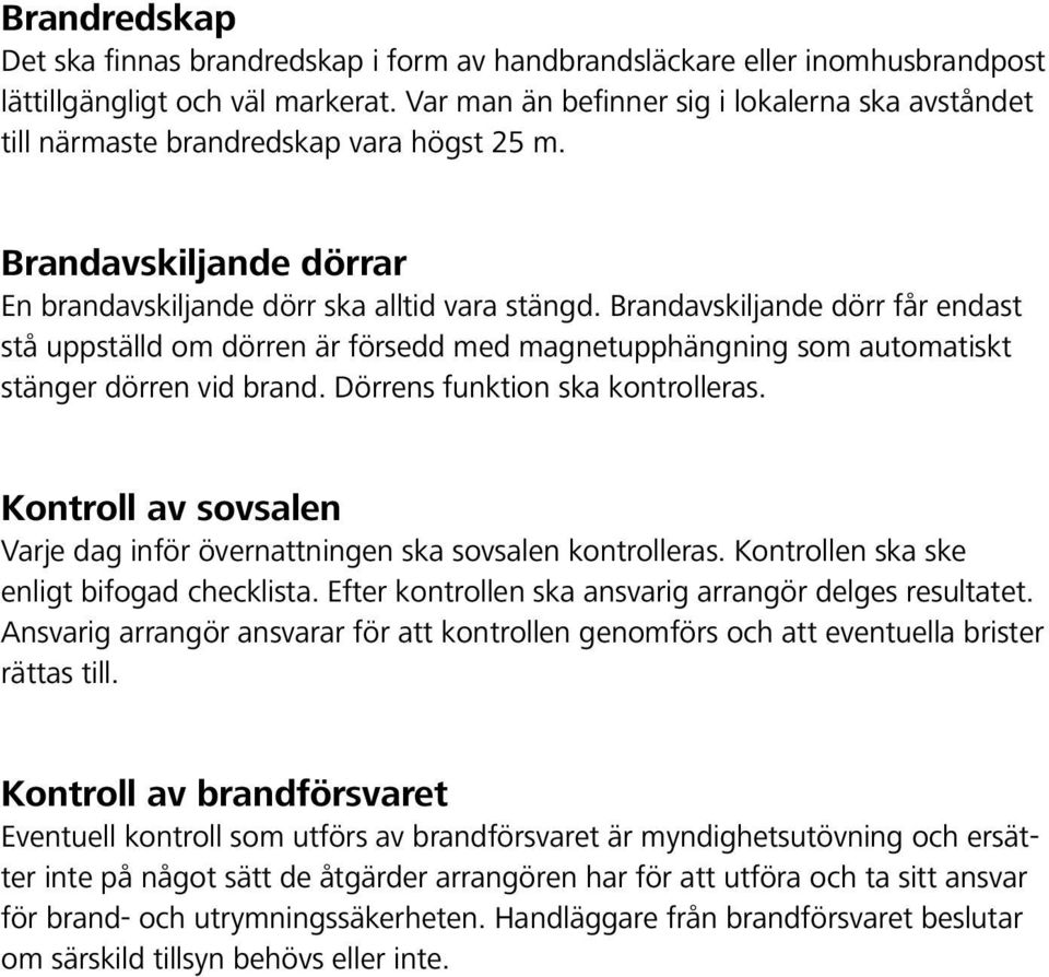 Brandavskiljande dörr får endast stå uppställd om dörren är försedd med magnetupphängning som automatiskt stänger dörren vid brand. Dörrens funktion ska kontrolleras.