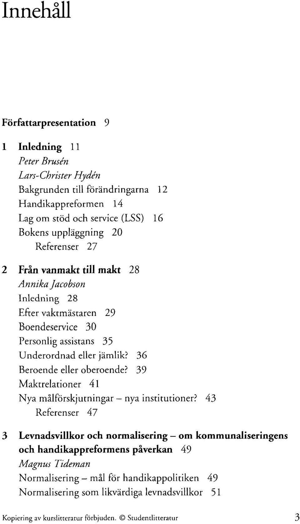 36 Beroende eller oberoende? 39 Maktrelationer 41 Nya målförskjutningar - nya institutioner?