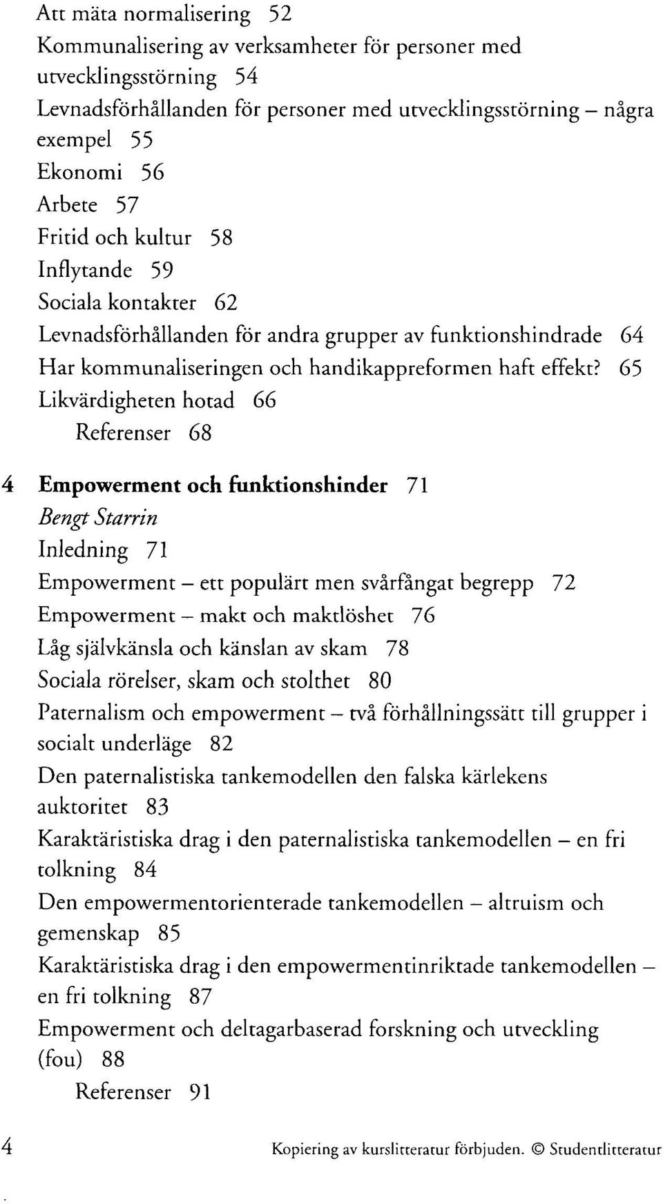 65 Likvärdigheten hotad 66 Referenser 68 4 Empowerment och funktionshinder 71 Bengt Starrin Inledning 71 Empowerment ett populärt men svårfångat begrepp 72 Empowerment makt och maktlöshet 76 Låg