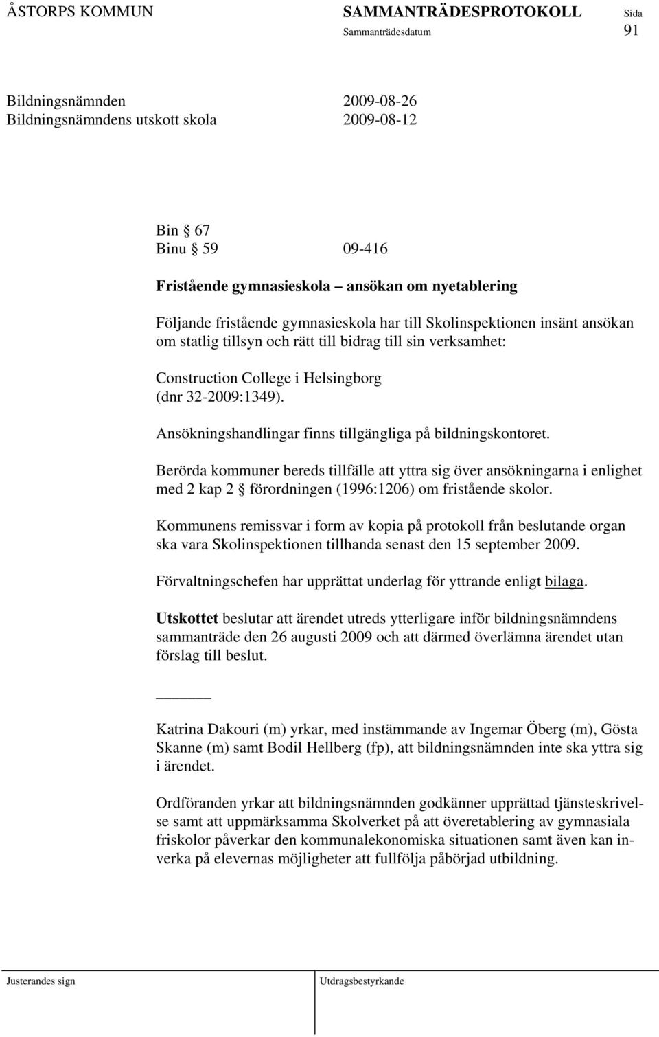 Berörda kommuner bereds tillfälle att yttra sig över ansökningarna i enlighet med 2 kap 2 förordningen (1996:1206) om fristående skolor.