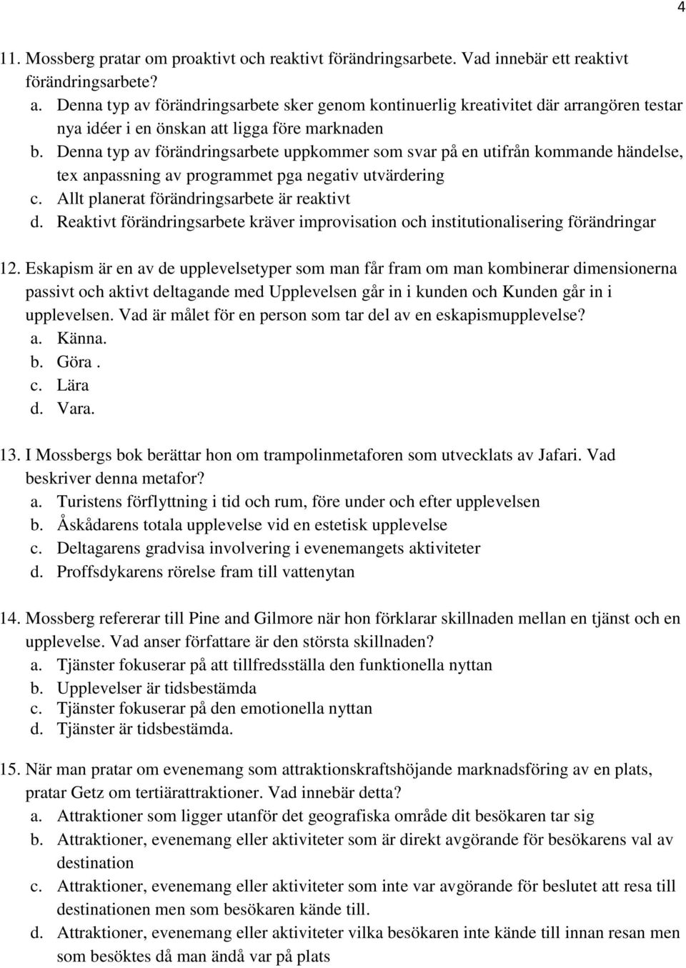 Denna typ av förändringsarbete uppkommer som svar på en utifrån kommande händelse, tex anpassning av programmet pga negativ utvärdering c. Allt planerat förändringsarbete är reaktivt d.