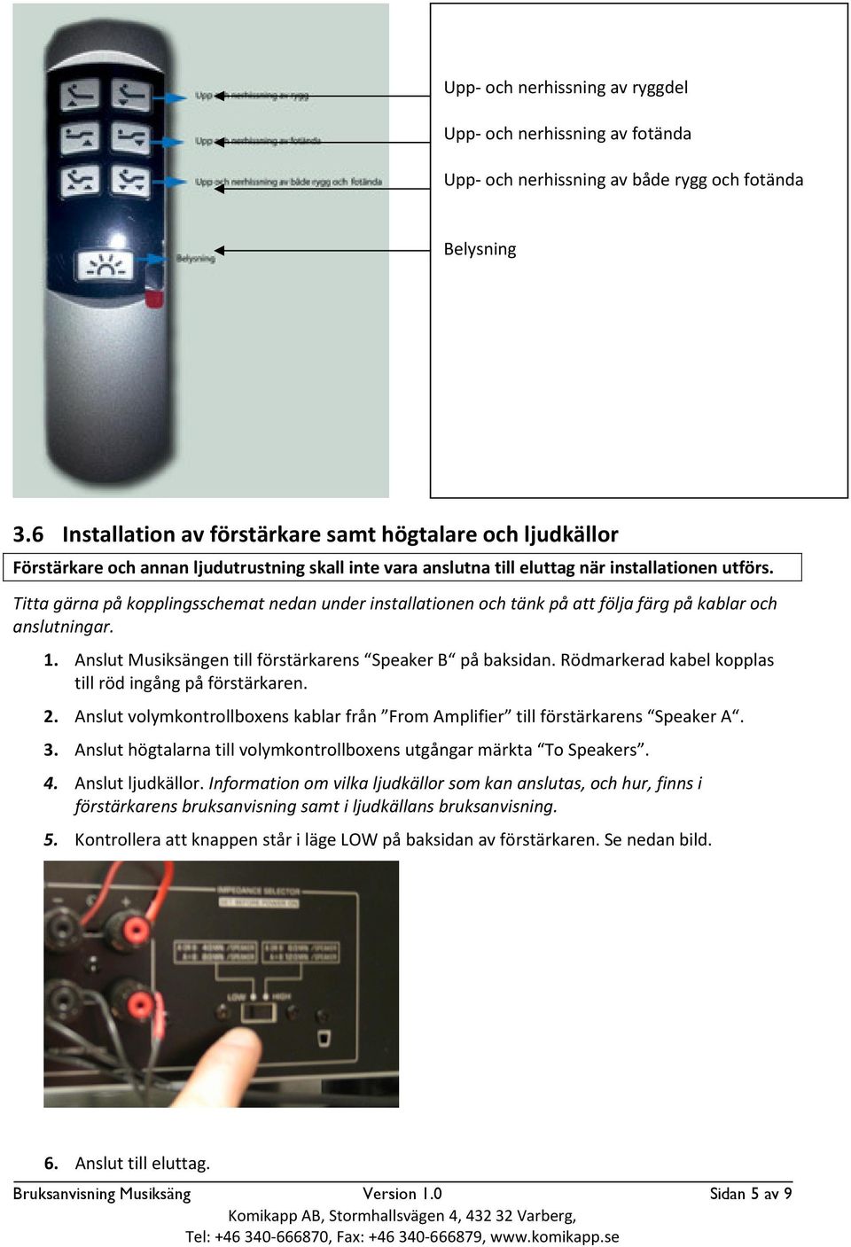 Titta gärna på kopplingsschemat nedan under installationen och tänk på att följa färg på kablar och anslutningar. 1. Anslut Musiksängen till förstärkarens Speaker B på baksidan.