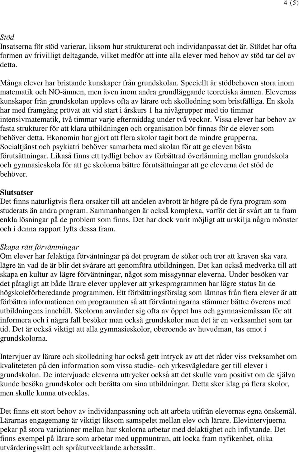 Speciellt är stödbehoven stora inom matematik och NO-ämnen, men även inom andra grundläggande teoretiska ämnen.