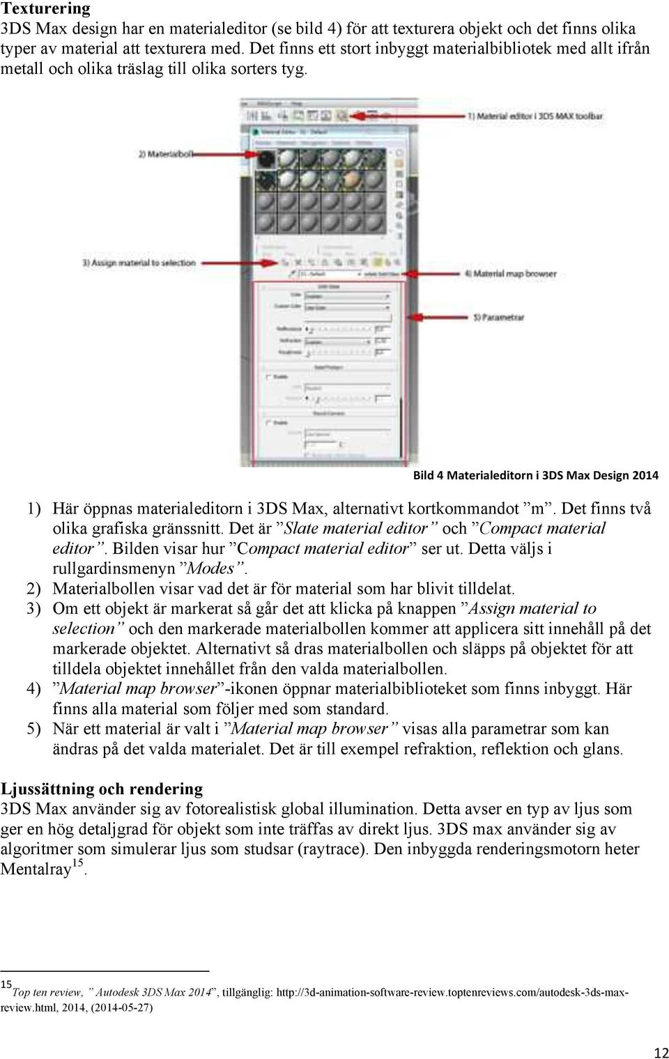 ! Bild+4+Materialeditorn+i+3DS+Max+Design+2014 1) Här öppnas materialeditorn i 3DS Max, alternativt kortkommandot m. Det finns två olika grafiska gränssnitt.