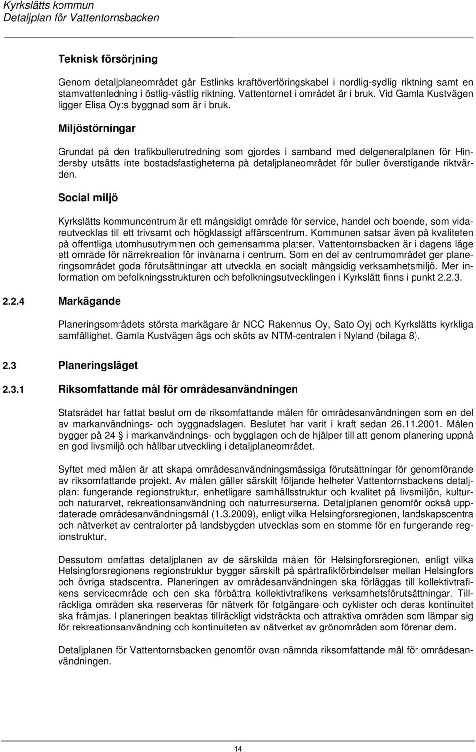 Miljöstörningar Grundat på den trafikbullerutredning som gjordes i samband med delgeneralplanen för Hindersby utsätts inte bostadsfastigheterna på detaljplaneområdet för buller överstigande