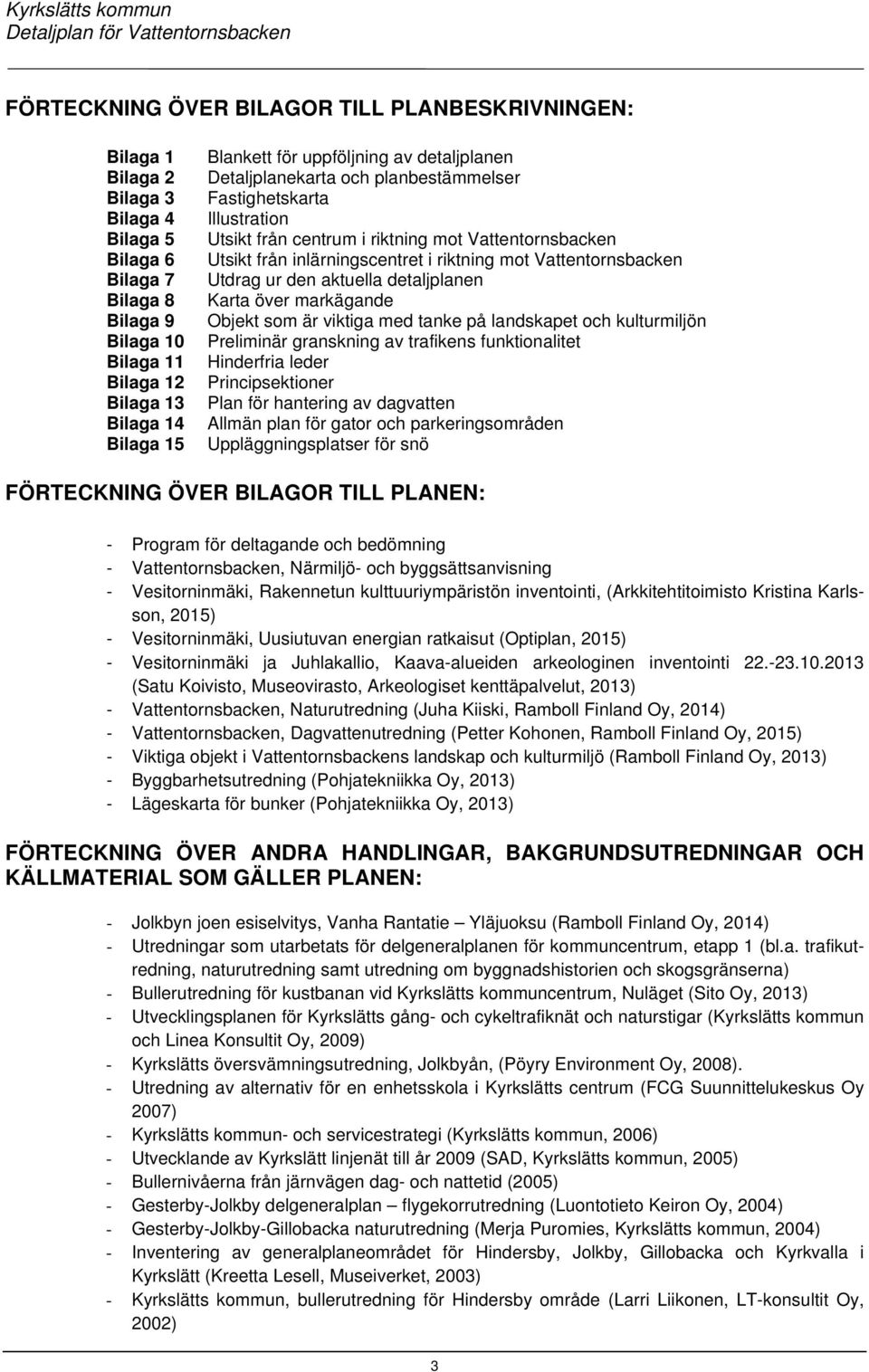 Vattentornsbacken Utdrag ur den aktuella detaljplanen Karta över markägande Objekt som är viktiga med tanke på landskapet och kulturmiljön Preliminär granskning av trafikens funktionalitet Hinderfria