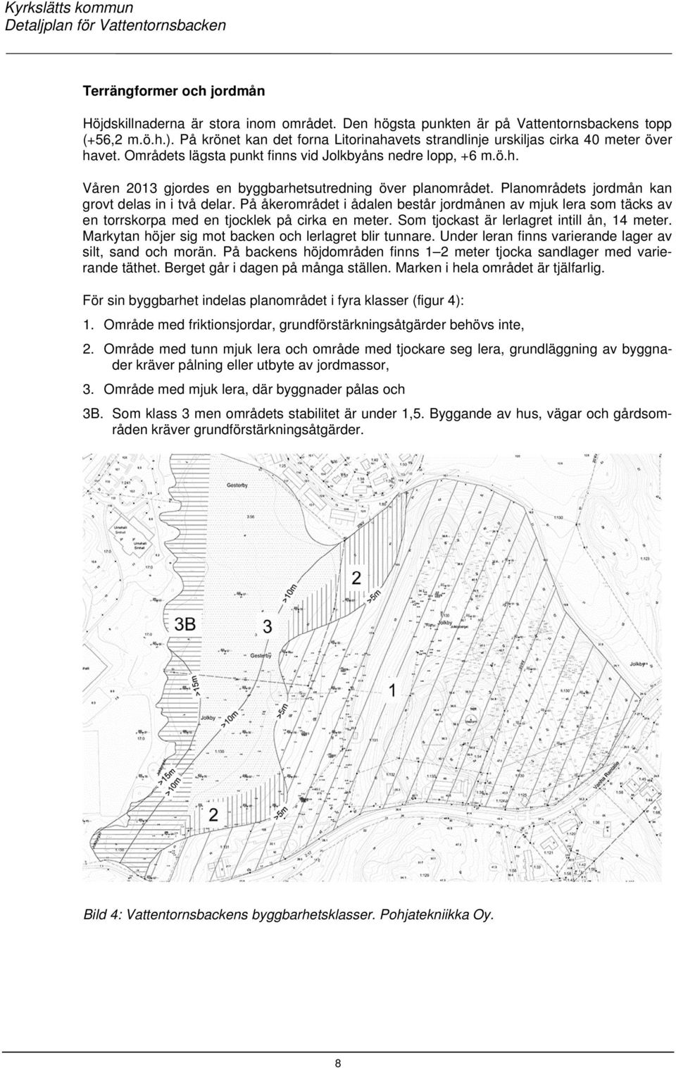 Planområdets jordmån kan grovt delas in i två delar. På åkerområdet i ådalen består jordmånen av mjuk lera som täcks av en torrskorpa med en tjocklek på cirka en meter.