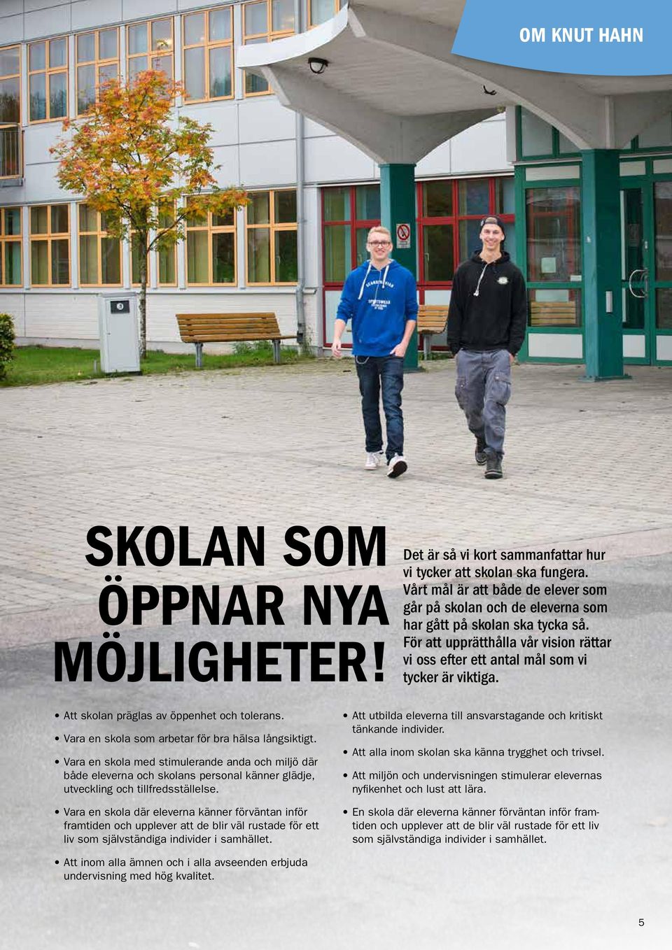 Att skolan präglas av öppenhet och tolerans. Vara en skola som arbetar för bra hälsa långsiktigt.