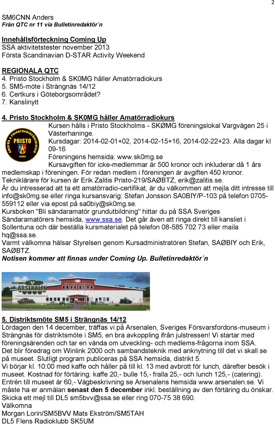 Pristo Stockholm & SK0MG håller Amatörradiokurs Kursen hålls i Pristo Stockholms - SKØMG föreningslokal Vargvägen 25 i Västerhaninge. Kursdagar: 2014-02-01+02, 2014-02-15+16, 2014-02-22+23.