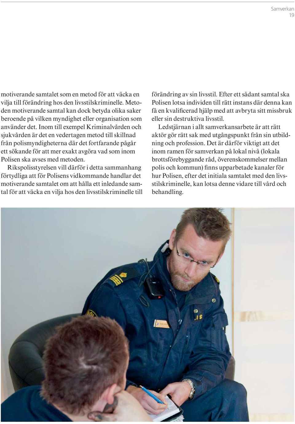 Inom till exempel Kriminalvården och sjukvården är det en vedertagen metod till skillnad från polismyndigheterna där det fortfarande pågår ett sökande för att mer exakt avgöra vad som inom Polisen