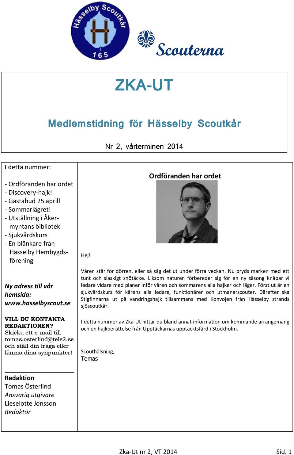 Skicka ett e-mail till tomas.osterlind@tele2.se och ställ din fråga eller lämna dina synpunkter! Redaktion Tomas Österlind Ansvarig utgivare Lieselotte Jonsson Redaktör Hej!