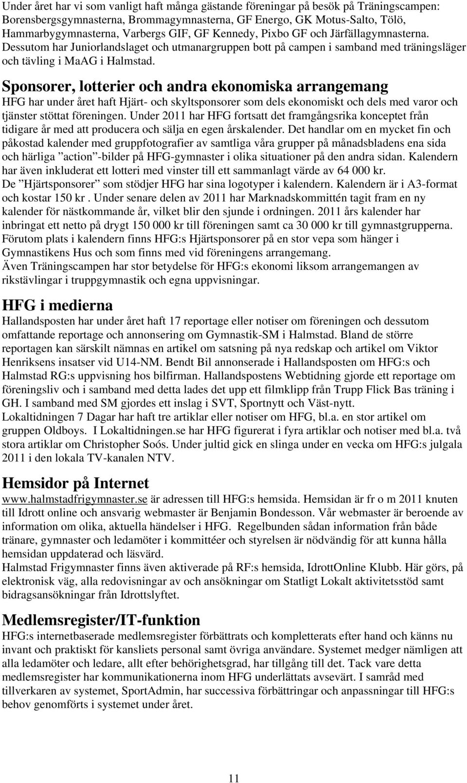 Sponsorer, lotterier och andra ekonomiska arrangemang HFG har under året haft Hjärt- och skyltsponsorer som dels ekonomiskt och dels med varor och tjänster stöttat föreningen.