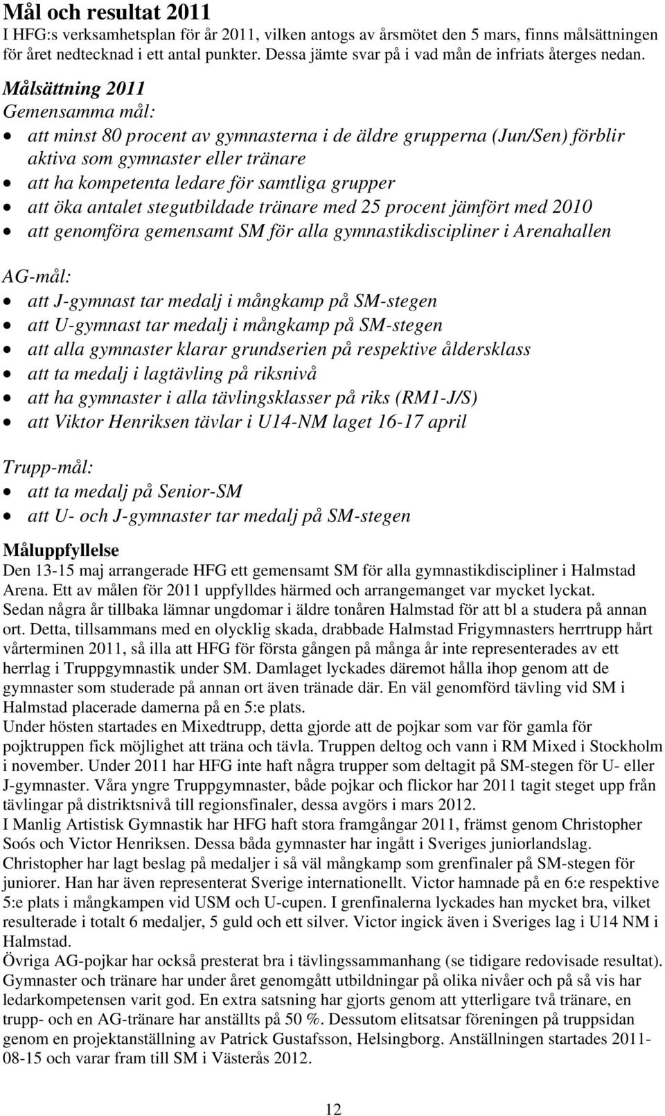 Målsättning 2011 Gemensamma mål: att minst 80 procent av gymnasterna i de äldre grupperna (Jun/Sen) förblir aktiva som gymnaster eller tränare att ha kompetenta ledare för samtliga grupper att öka