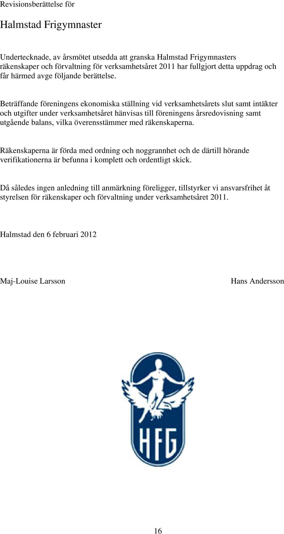 Beträffande föreningens ekonomiska ställning vid verksamhetsårets slut samt intäkter och utgifter under verksamhetsåret hänvisas till föreningens årsredovisning samt utgående balans, vilka