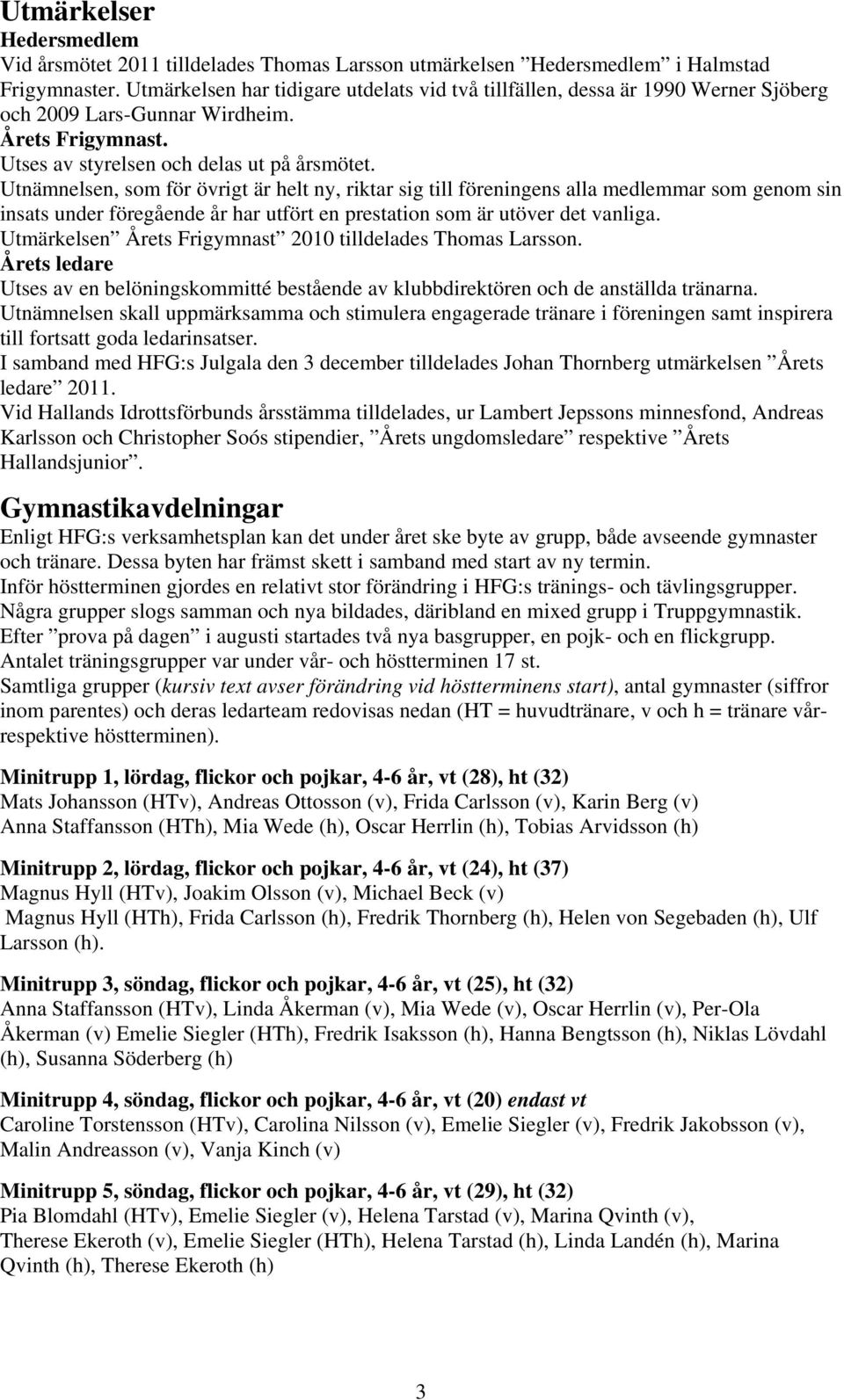 Utnämnelsen, som för övrigt är helt ny, riktar sig till föreningens alla medlemmar som genom sin insats under föregående år har utfört en prestation som är utöver det vanliga.