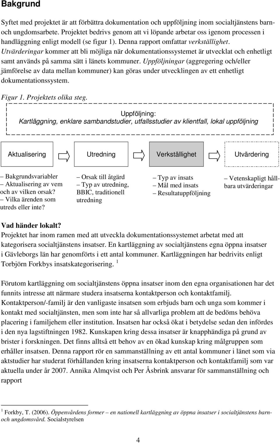 Utvärderingar kommer att bli möjliga när dokumentationssystemet är utvecklat och enhetligt samt används på samma sätt i länets kommuner.