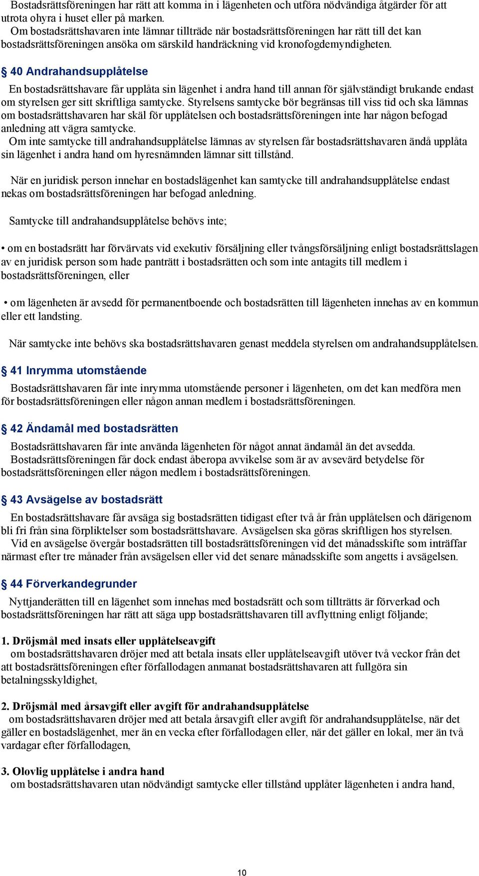 40 Andrahandsupplåtelse En bostadsrättshavare får upplåta sin lägenhet i andra hand till annan för självständigt brukande endast om styrelsen ger sitt skriftliga samtycke.