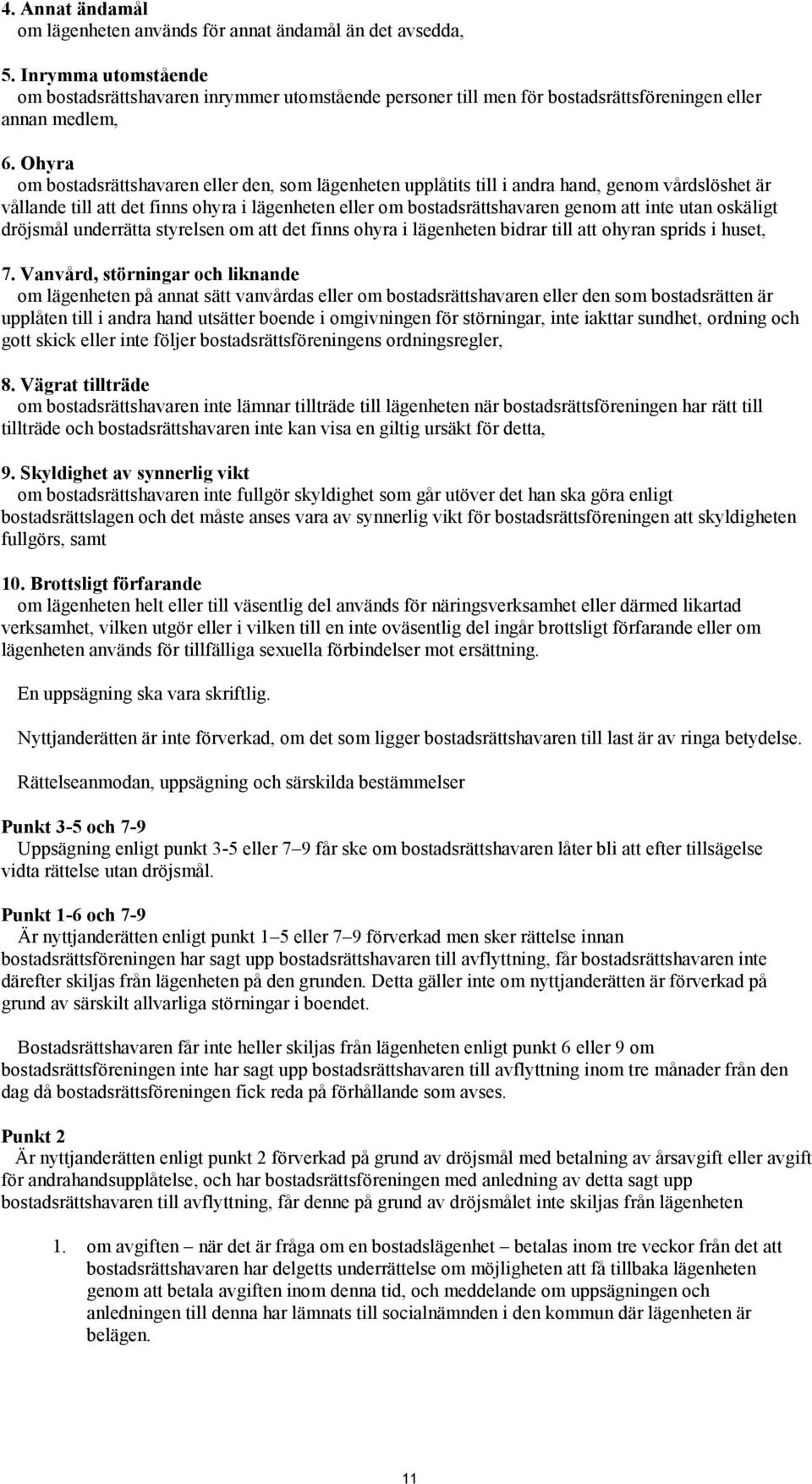 Ohyra om bostadsrättshavaren eller den, som lägenheten upplåtits till i andra hand, genom vårdslöshet är vållande till att det finns ohyra i lägenheten eller om bostadsrättshavaren genom att inte